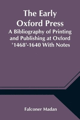 The Early Oxford Press A Bibliography of Printing and Publishing at Oxford '1468'-1640 With Notes, Appendixes and Illustrations 1