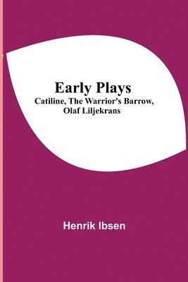 Early Plays; Catiline, The Warrior's Barrow, Olaf Liljekrans 1