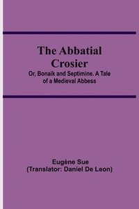 bokomslag The Abbatial Crosier; or, Bonaik and Septimine. A Tale of a Medieval Abbess