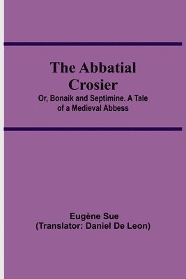 The Abbatial Crosier; or, Bonaik and Septimine. A Tale of a Medieval Abbess 1