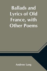 bokomslag Ballads and Lyrics of Old France, with Other Poems