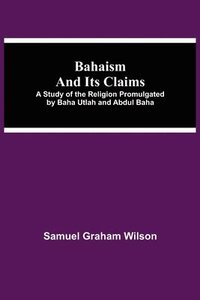 bokomslag Bahaism and Its Claims; A Study of the Religion Promulgated by Baha Utlah and Abdul Baha