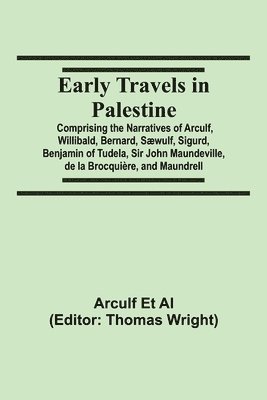 Early Travels In Palestine; Comprising The Narratives Of Arculf, Willibald, Bernard, Sæwulf, Sigurd, Benjamin Of Tudela, Sir John Maundeville, De La Brocquière, And Maundrell