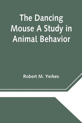 The Dancing Mouse A Study in Animal Behavior 1