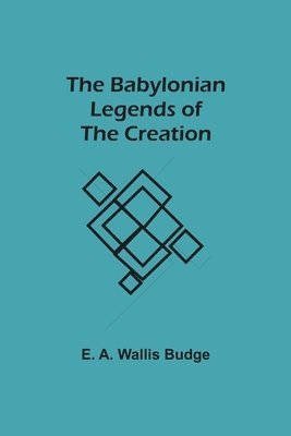 E a Wallis Budge, E. A. Wallis Budge - Babylonian Legends of the Creation, Häftad