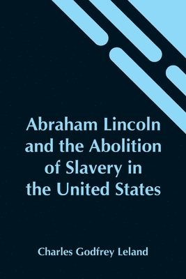 Charles Godfrey Leland - Abraham Lincoln And The Abolition Of Slavery In The United States, Häftad