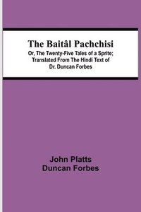 bokomslag The Baital Pachchisi; Or, The Twenty-Five Tales of a Sprite; Translated From The Hindi Text of Dr. Duncan Forbes