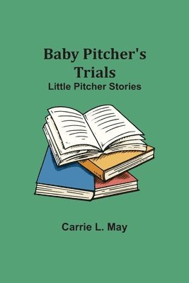 Baby Pitcher's Trials; Little Pitcher Stories 1