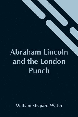 Abraham Lincoln And The London Punch; Cartoons, Comments And Poems, Published In The London Charivari, During The American Civil War (1861-1865) 1