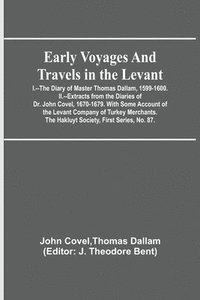 bokomslag Early Voyages and Travels in the Levant; I.--The Diary of Master Thomas Dallam, 1599-1600. II.--Extracts from the Diaries of Dr. John Covel, 1670-1679. With Some Account of the Levant Company of