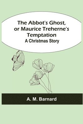 The Abbot's Ghost, or Maurice Treherne's Temptation 1