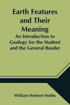 bokomslag Earth Features and Their Meaning; An Introduction to Geology for the Student and the General Reader