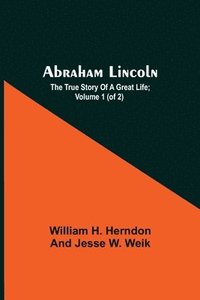 bokomslag Abraham Lincoln; The True Story Of A Great Life; Volume 1 (Of 2)