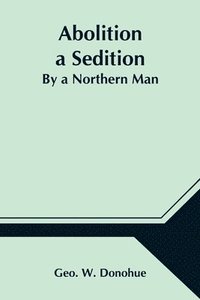 bokomslag Abolition a Sedition; By a Northern Man