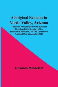 bokomslag Aboriginal Remains In Verde Valley, Arizona; Thirteenth Annual Report Of The Bureau Of Ethnology To The Secretary Of The Smithsonian Institution, 1891-92, Government Printing Office, Washington, 1896