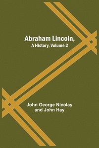 bokomslag Abraham Lincoln, A History, Volume 2