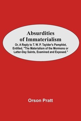 bokomslag Absurdities Of Immaterialism; Or, A Reply To T. W. P. Taylder'S Pamphlet, Entitled, &quot;The Materialism Of The Mormons Or Latter-Day Saints, Examined And Exposed.&quot;