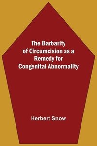 bokomslag The Barbarity Of Circumcision As A Remedy For Congenital Abnormality
