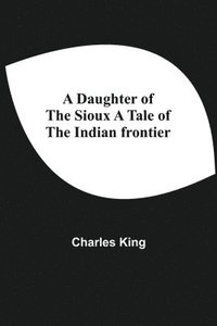 bokomslag Daughter Of The Sioux A Tale Of The Indian Frontier