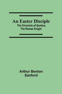 bokomslag An Easter Disciple; The Chronicle Of Quintus, The Roman Knight