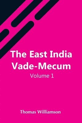 Thomas Williamson - East India Vade-Mecum, V.1 Or, Complete Guide To Gentlemen Intended For The Civil, Mmilitary, Or Naval Service Of The East India Company. Volume 1, Häftad