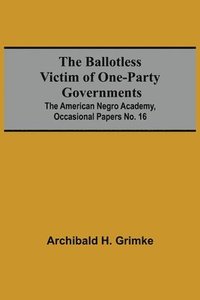 bokomslag The Ballotless Victim Of One-Party Governments; The American Negro Academy, Occasional Papers No. 16