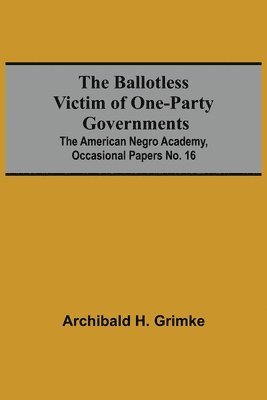 bokomslag The Ballotless Victim Of One-Party Governments; The American Negro Academy, Occasional Papers No. 16