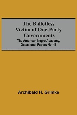 Archibald H Grimke, Archibald H. Grimke - Ballotless Victim Of One-Party Governments; The American Negro Academy, Occasional Papers No. 16, Häftad