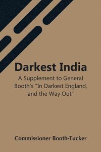 bokomslag Darkest India A Supplement To General Booth'S In Darkest England, And The Way Out