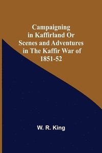 bokomslag Campaigning In Kaffirland Or Scenes And Adventures In The Kaffir War Of 1851-52