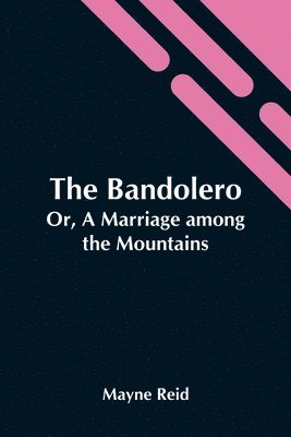 bokomslag The Bandolero; Or, A Marriage Among The Mountains