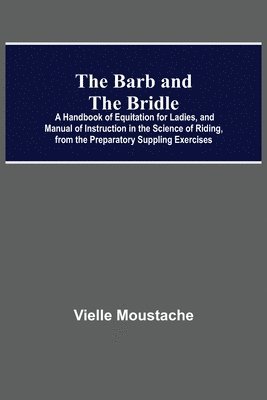Vielle Moustache - Barb And The Bridle; A Handbook Of Equitation For Ladies, And Manual Of Instruction In The Science Of Riding, From The Preparatory Suppling Exercises, Häftad