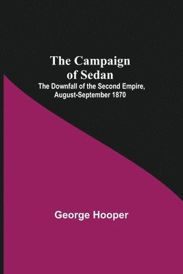 bokomslag Campaign Of Sedan; The Downfall Of The Second Empire, August-September 1870