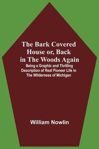 bokomslag Bark Covered House Or, Back In The Woods Again; Being A Graphic And Thrilling Description Of Real Pioneer Life In The Wilderness Of Michigan