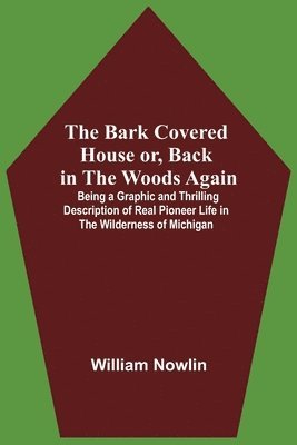 bokomslag Bark Covered House Or, Back In The Woods Again; Being A Graphic And Thrilling Description Of Real Pioneer Life In The Wilderness Of Michigan