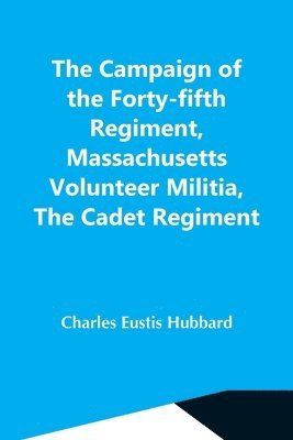 The Campaign Of The Forty-Fifth Regiment, Massachusetts Volunteer Militia, The Cadet Regiment 1