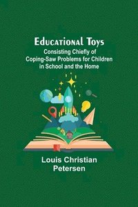 bokomslag Educational Toys; Consisting Chiefly Of Coping-Saw Problems For Children In School And The Home