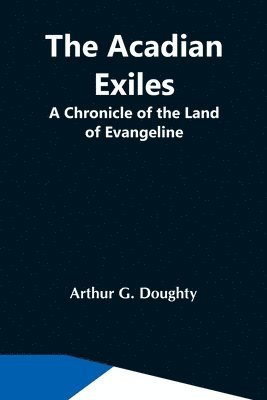 Arthur G Doughty, Arthur G. Doughty - Acadian Exiles; A Chronicle Of The Land Of Evangeline, Häftad