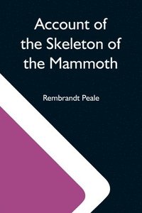 bokomslag Account Of The Skeleton Of The Mammoth; A Non-Descript Carnivorous Animal Of Immense Size, Found In America