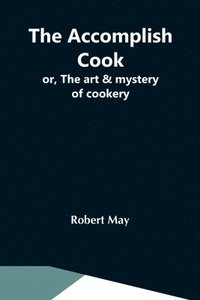 bokomslag The Accomplish Cook; Or, The Art & Mystery Of Cookery
