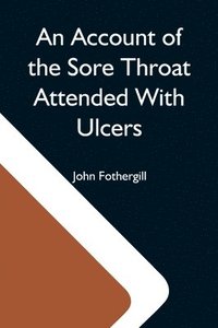 bokomslag An Account Of The Sore Throat Attended With Ulcers; A Disease Which Hath Of Late Years Appeared In This City And In Several Parts Of The Natio