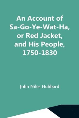 Account Of Sa-Go-Ye-Wat-Ha, Or Red Jacket, And His People, 1750-1830