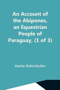 bokomslag An Account Of The Abipones, An Equestrian People Of Paraguay, (1 Of 3)