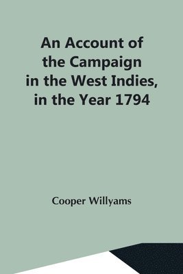 Cooper Willyams - Account Of The Campaign In The West Indies, In The Year 1794 Under The Command Of Their Excellencies Lieutenant General Sir Charles Grey, K.B., And Vice Admiral Sir John Jervis, K.B, Häftad