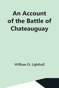 bokomslag An Account Of The Battle Of Chateauguay; Being A Lecture Delivered At Ormstown, March 8Th, 1889