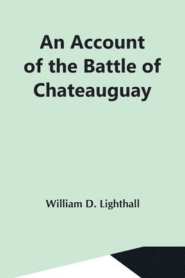 An Account Of The Battle Of Chateauguay; Being A Lecture Delivered At Ormstown, March 8Th, 1889 1