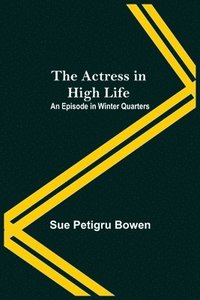 bokomslag The Actress In High Life; An Episode In Winter Quarters