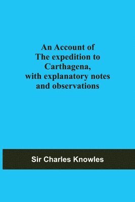 Charles Knowles, Sir Charles Knowles - Account Of The Expedition To Carthagena, With Explanatory Notes And Observations, Häftad