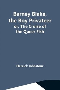 bokomslag Barney Blake, The Boy Privateer; Or, The Cruise Of The Queer Fish