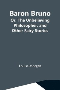 bokomslag Baron Bruno; Or, The Unbelieving Philosopher, And Other Fairy Stories